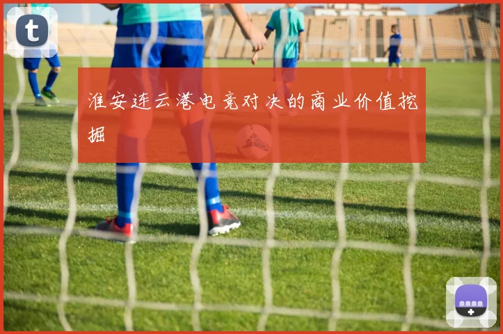 淮安连云港电竞对决的商业价值挖掘