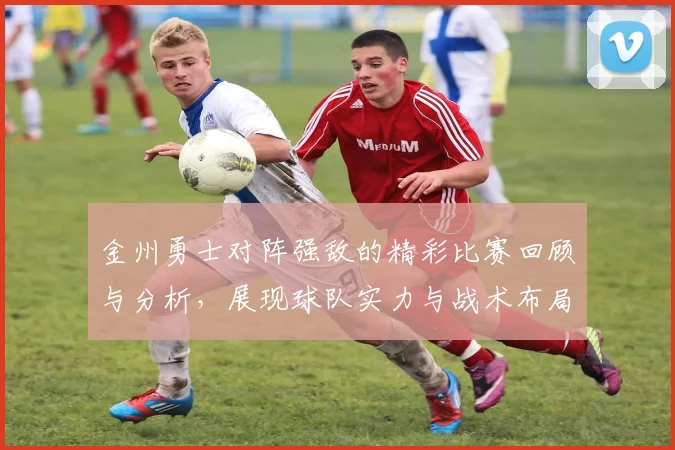 金州勇士对阵强敌的精彩比赛回顾与分析，展现球队实力与战术布局