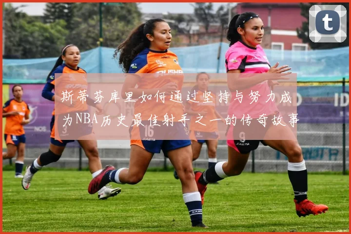 斯蒂芬库里如何通过坚持与努力成为NBA历史最佳射手之一的传奇故事