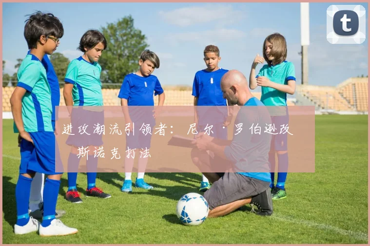 进攻潮流引领者：尼尔·罗伯逊改变斯诺克打法