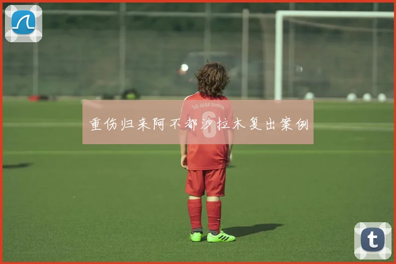 重伤归来阿不都沙拉木复出案例