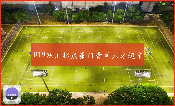 U19欧洲杯成豪门青训人才超市