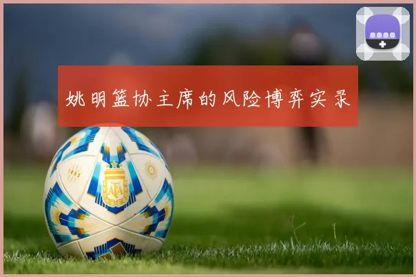 姚明篮协主席的风险博弈实录