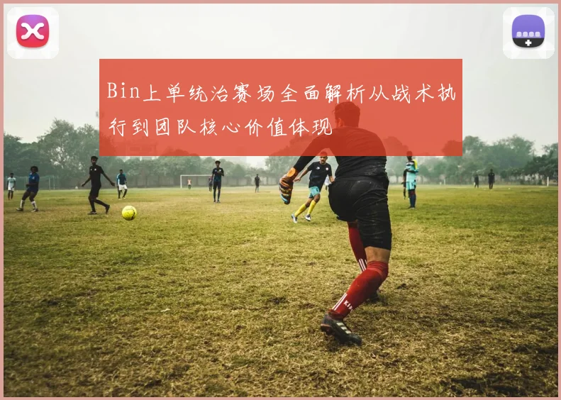 Bin上单统治赛场全面解析从战术执行到团队核心价值体现