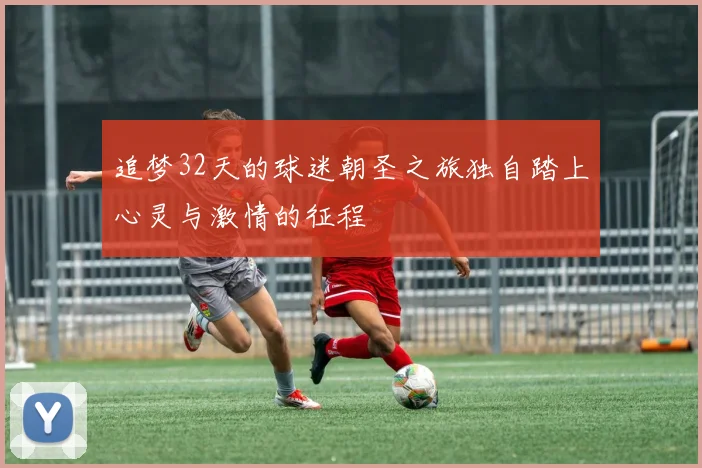 追梦32天的球迷朝圣之旅独自踏上心灵与激情的征程
