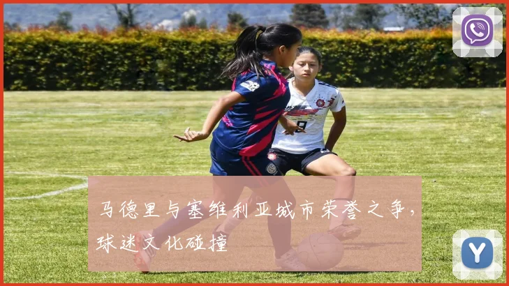 马德里与塞维利亚城市荣誉之争，球迷文化碰撞