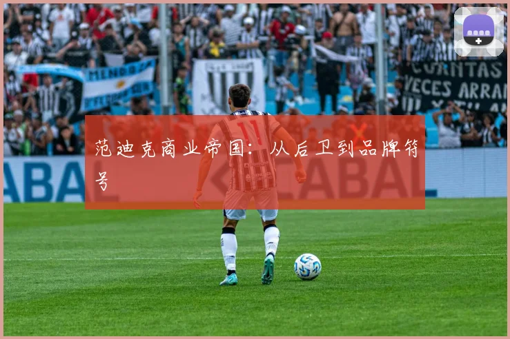 范迪克商业帝国：从后卫到品牌符号