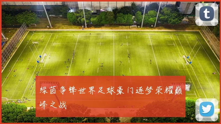 绿茵争锋世界足球豪门逐梦荣耀巅峰之战