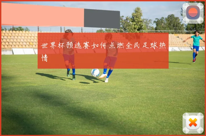 世界杯预选赛如何点燃全民足球热情