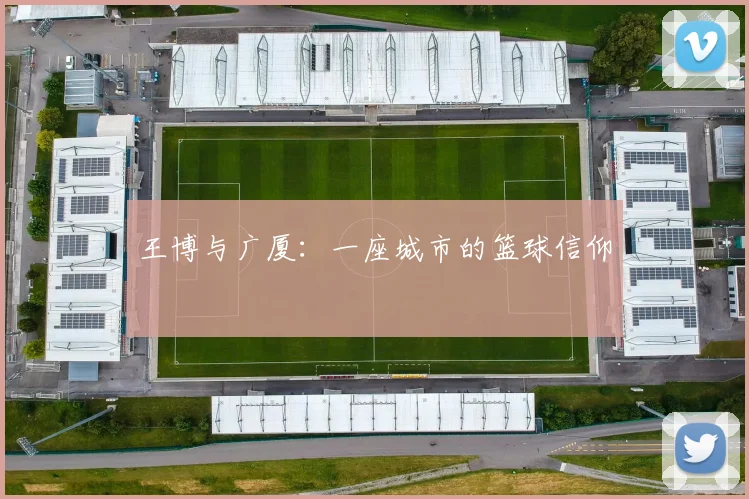 王博与广厦：一座城市的篮球信仰