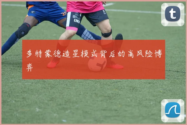 多特蒙德造星模式背后的高风险博弈