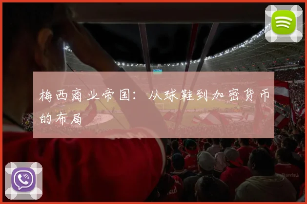 梅西商业帝国：从球鞋到加密货币的布局