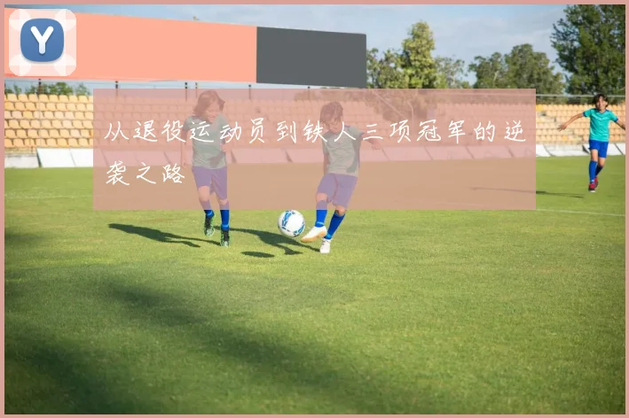 从退役运动员到铁人三项冠军的逆袭之路