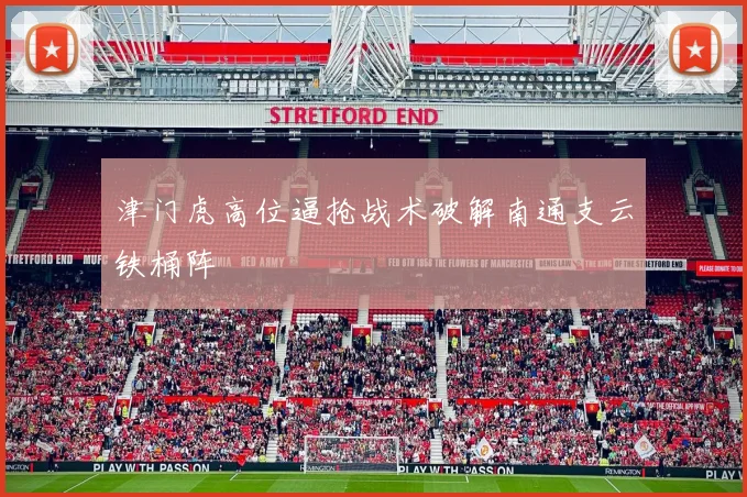 津门虎高位逼抢战术破解南通支云铁桶阵