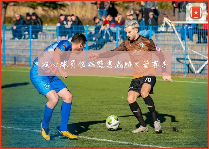 核心球员伤病隐患威胁火箭赛季