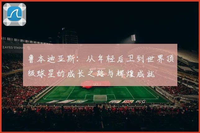鲁本迪亚斯：从年轻后卫到世界顶级球星的成长之路与辉煌成就
