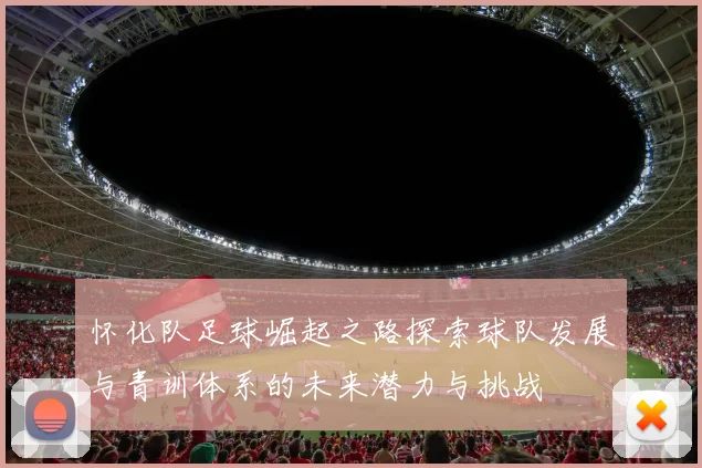 怀化队足球崛起之路探索球队发展与青训体系的未来潜力与挑战