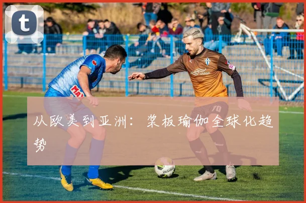 从欧美到亚洲：桨板瑜伽全球化趋势