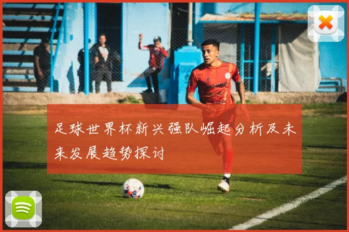 足球世界杯新兴强队崛起分析及未来发展趋势探讨