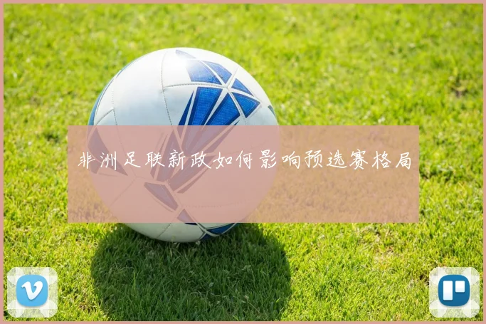 非洲足联新政如何影响预选赛格局