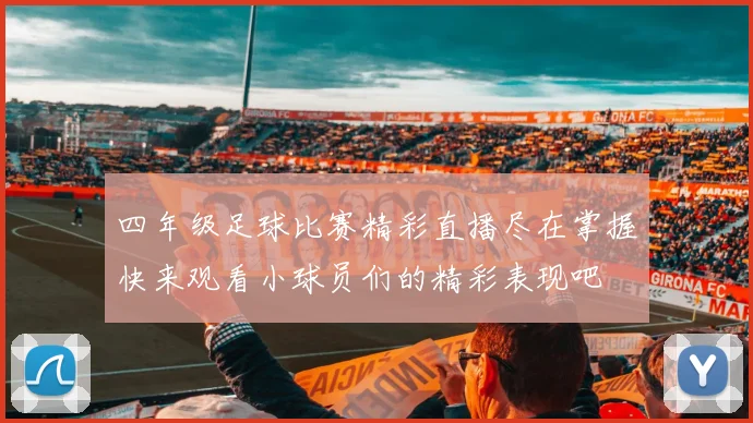 四年级足球比赛精彩直播尽在掌握快来观看小球员们的精彩表现吧