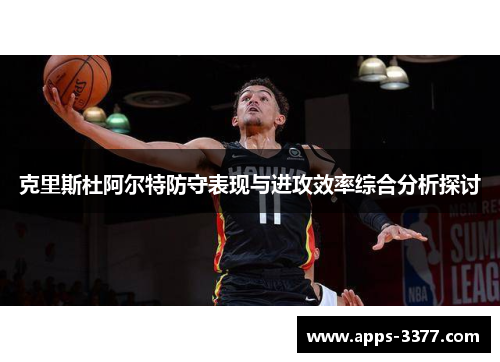 克里斯杜阿尔特防守表现与进攻效率综合分析探讨
