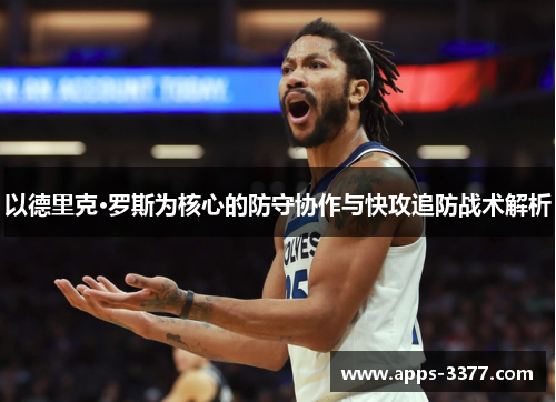 以德里克·罗斯为核心的防守协作与快攻追防战术解析