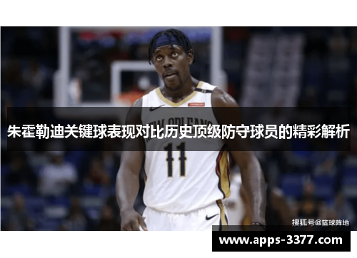 朱霍勒迪关键球表现对比历史顶级防守球员的精彩解析