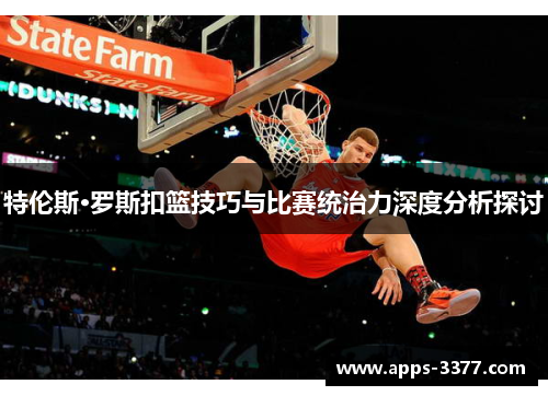 特伦斯·罗斯扣篮技巧与比赛统治力深度分析探讨