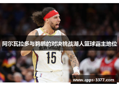 阿尔瓦拉多与鹈鹕的对决挑战湖人篮球霸主地位