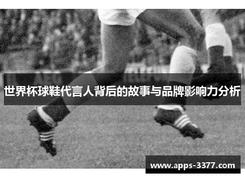 世界杯球鞋代言人背后的故事与品牌影响力分析