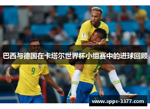 巴西与德国在卡塔尔世界杯小组赛中的进球回顾