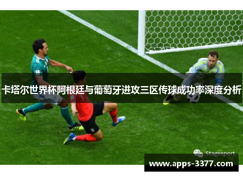 卡塔尔世界杯阿根廷与葡萄牙进攻三区传球成功率深度分析