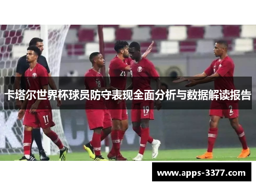 卡塔尔世界杯球员防守表现全面分析与数据解读报告