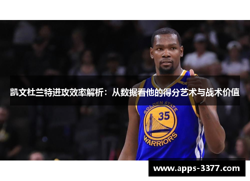 凯文杜兰特进攻效率解析：从数据看他的得分艺术与战术价值