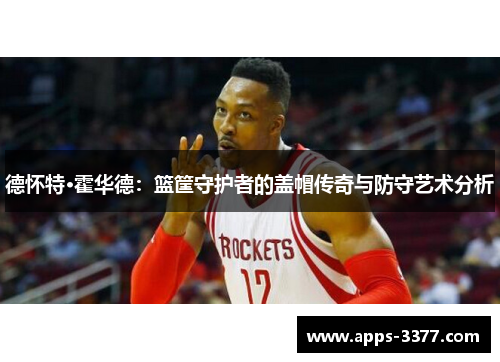 德怀特·霍华德：篮筐守护者的盖帽传奇与防守艺术分析