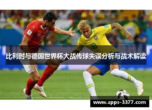 比利时与德国世界杯大战传球失误分析与战术解读