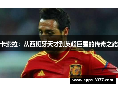 卡索拉：从西班牙天才到英超巨星的传奇之路