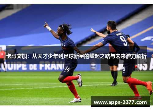 卡马文加：从天才少年到足球新星的崛起之路与未来潜力解析