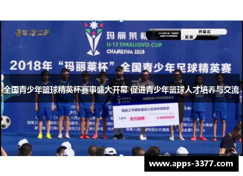 全国青少年篮球精英杯赛事盛大开幕 促进青少年篮球人才培养与交流