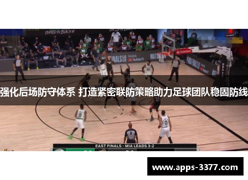 强化后场防守体系 打造紧密联防策略助力足球团队稳固防线