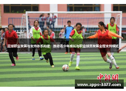 足球职业发展与支持体系构建：推动青少年成长与职业球员发展全程支持模式