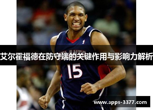 艾尔霍福德在防守端的关键作用与影响力解析