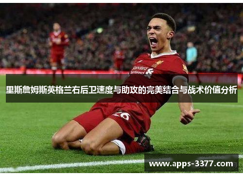 里斯詹姆斯英格兰右后卫速度与助攻的完美结合与战术价值分析