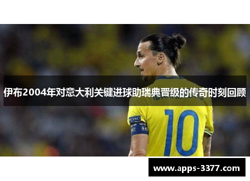 伊布2004年对意大利关键进球助瑞典晋级的传奇时刻回顾