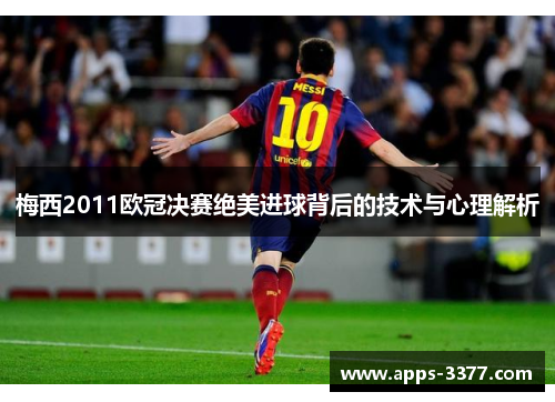 梅西2011欧冠决赛绝美进球背后的技术与心理解析