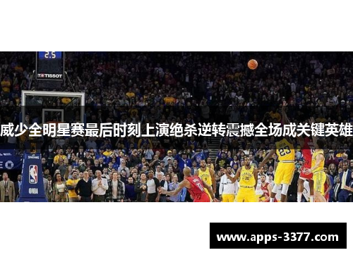 威少全明星赛最后时刻上演绝杀逆转震撼全场成关键英雄