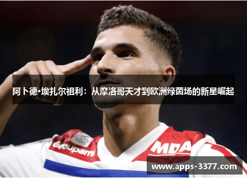 阿卜德·埃扎尔祖利：从摩洛哥天才到欧洲绿茵场的新星崛起