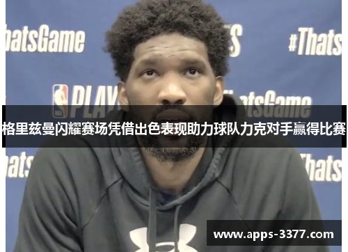 格里兹曼闪耀赛场凭借出色表现助力球队力克对手赢得比赛