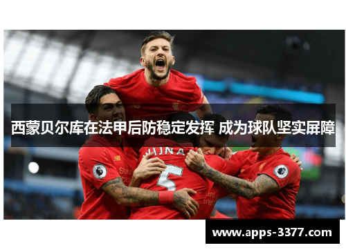 西蒙贝尔库在法甲后防稳定发挥 成为球队坚实屏障